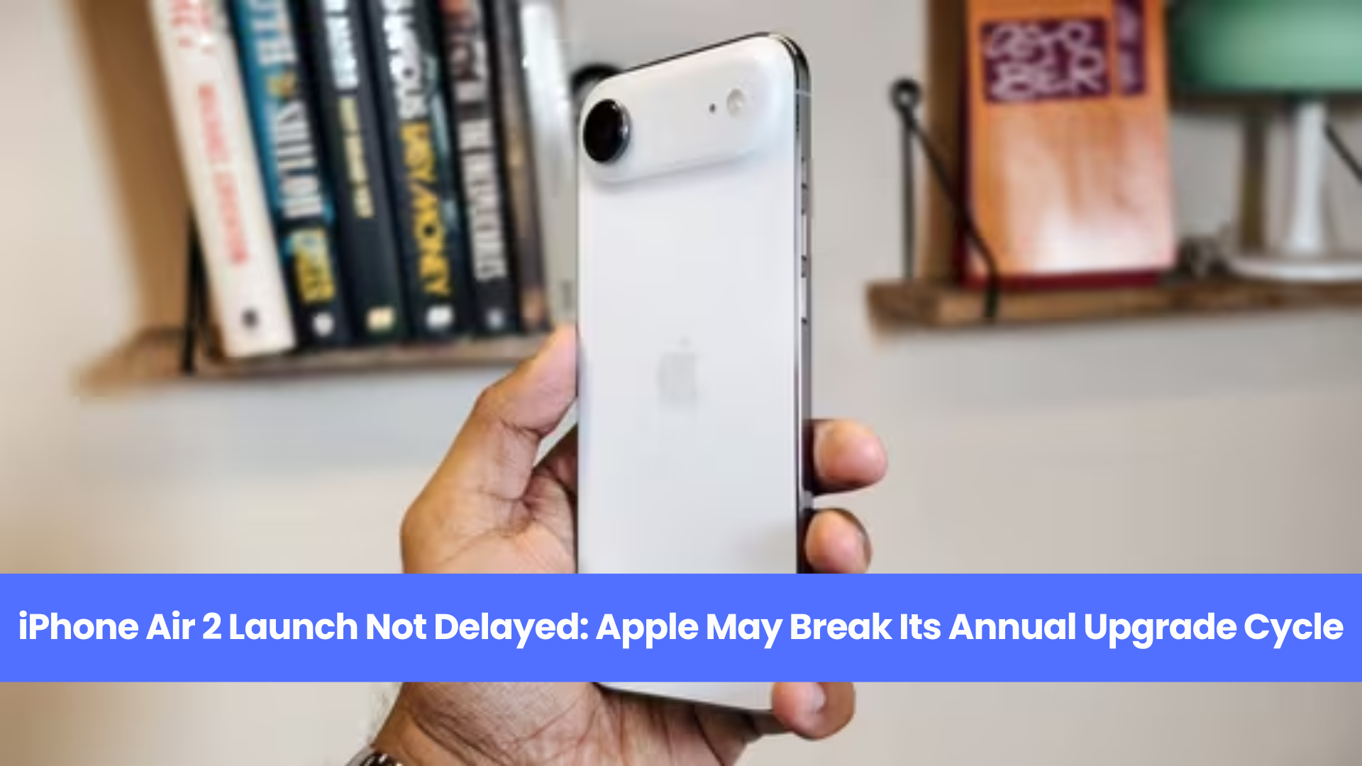 iPhone Air 2 Launch Not Delayed: Apple May Break Its Annual Upgrade Cycle